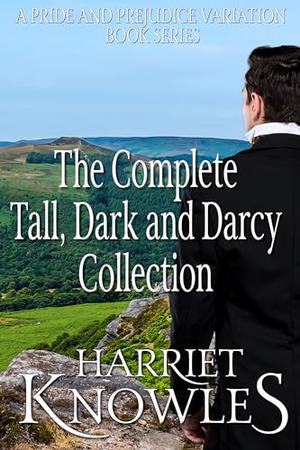 The Complete Tall, Dark and Darcy Collection: A Pride and Prejudice Variation Book Series by Harriet Knowles, A Lady