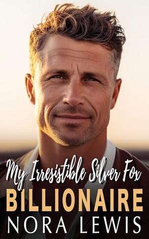 My Irresistible Silver Fox Billionaire: Enemies to Lovers, Forced Proximity, Age Gap Romance by Nora Lewis