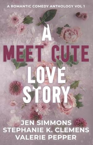 A Meet Cute Love Story: Volume 1 by Jen Simmons, Stephanie K. Clemens, Valerie Pepper