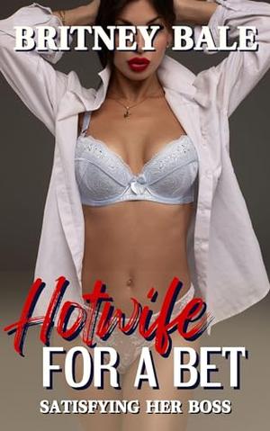 Hotwife for a Bet: Satisfying Her Boss by Britney Bale