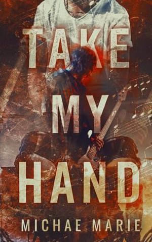 Take My Hand: An Emotional, Friends to Lovers, Rockstar Romance by Michae Marie