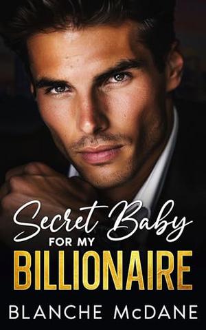 Secret Baby For My Billionaire: An enemies to lovers, second chance romance by Blanche McDane