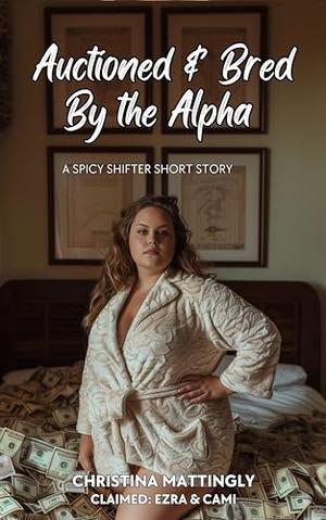 Auctioned and Bred By the Alpha: A Spicy Shifter Short Story by Christina Mattingly