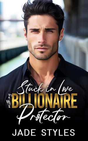 Stuck in Love with my Billionaire Protector by Jade Styles