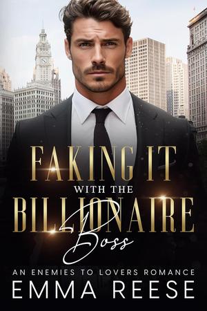 Faking It With The Billionaire Boss: An Enemies To Lovers Romance by Emma Reese