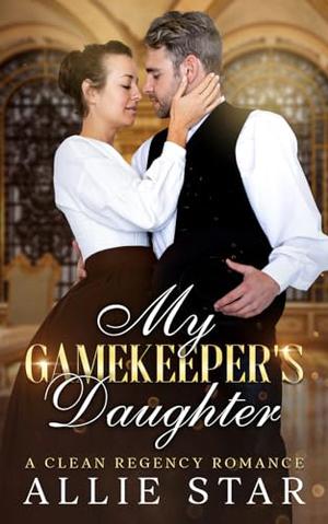 My Gamekeeper's Daughter: An Opposites Attract, Enemies to Lovers, Clean Regency Romance by Allie Star