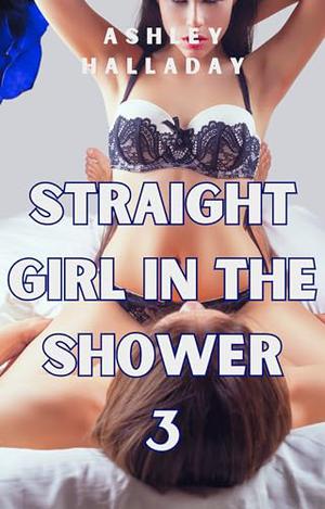 Straight Girl in the Shower 3: First Time with My Lesbian Roommate by Ashley Halladay