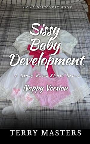 Sissy Baby Development (Nappy Version): An ABDL/Sissy Baby story by TERRY MASTERS, Rosalie Bent, Michael Bent