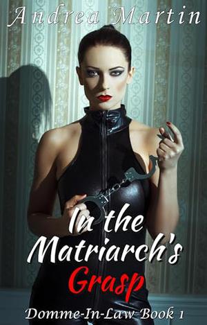 In the Matriarch’s Grasp: Domme in Law Book 1 by Andrea Martin