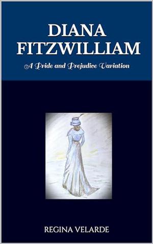 Diana Fitzwilliam: A Pride and Prejudice Variation by Regina Velarde