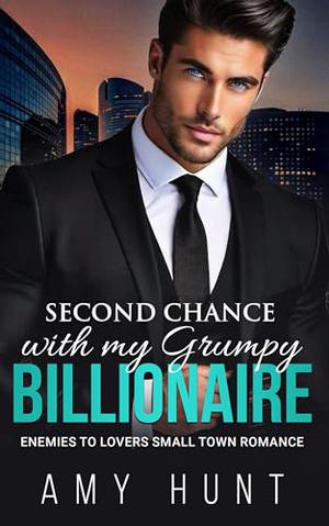 Second Chance with my Grumpy Billionaire: Enemies To Lovers Small Town Romance by Amy Hunt