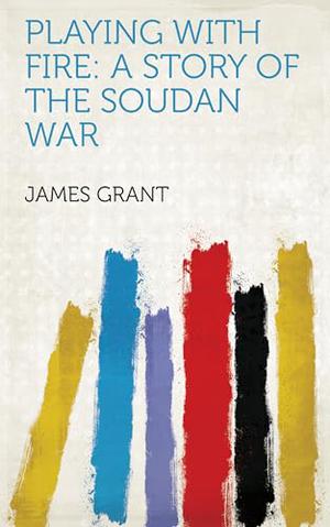 Playing With Fire: A Story of the Soudan War by James Grant