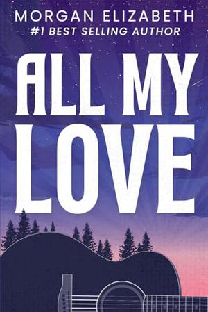 All My Love: A Second Chance Rockstar Romance by Morgan Elizabeth