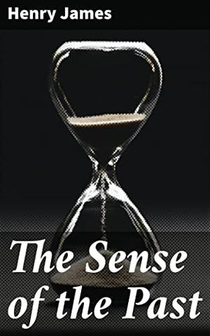 The Sense of the Past by Henry James, Percy Lubbock