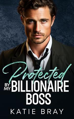 PROTECTED BY MY BILLIONAIRE BOSS: An Off-Limits Small Town Romance by Katie Bray