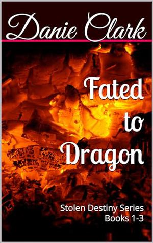 Fated to Dragon: Stolen Destiny Series Books 1-3 by Danie Clark