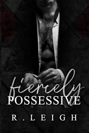 Fiercely Possessive by R. Leigh
