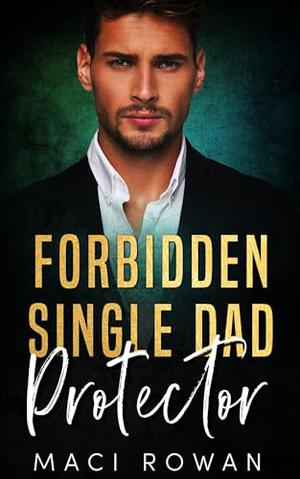 Forbidden Single Dad Protector: An Enemies to Lovers Billionaire Boss Romance by Maci Rowan
