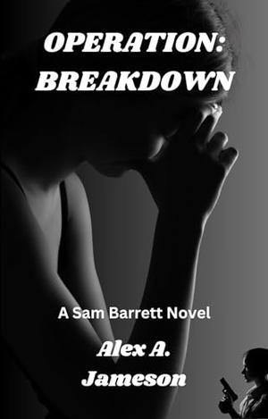 OPERATION: BREAKDOWN: A Sam Barrett Novel by Alex A. Jameson, Kimberly A. Biggerstaff