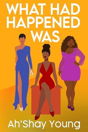 What Had Happened Was by Ah'Shay Young