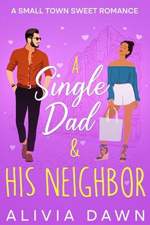 A Single Dad & His Neighbor: A Small Town Sweet Romance by Alivia Dawn