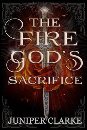 The Fire God's Sacrifice by Juniper Clarke