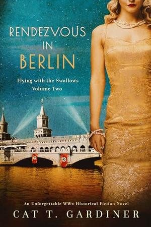 Rendezvous in Berlin - A gripping WW2 Novel: Flying with the Swallows, Volume Two by Cat Gardiner