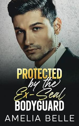 Protected by the Ex-SEAL Bodyguard: Enemies to Lover Forced Proximity Romance by Amelia Belle