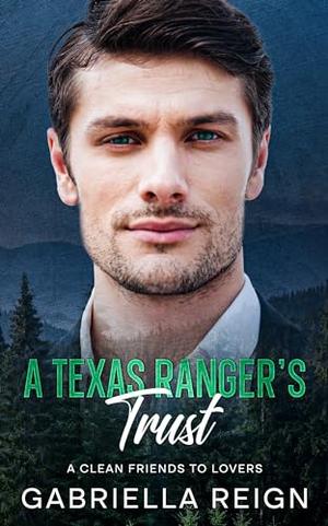 A Texas Ranger's Trust: A Clean and Wholesome Romance by Gabriella Reign