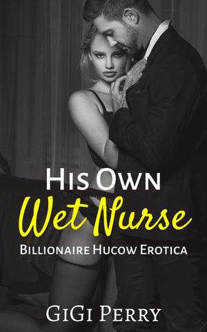 His Own Wet Nurse: Billionaire Hucow Erotica by Gigi Perry