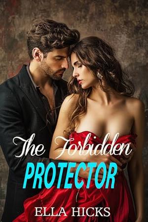 THE FORBIDDEN PROTECTOR: FORCED PROXIMITY OPPOSITES ATTRACT BODYGUARD ROMANCE by Ella Hicks