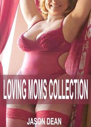 LOVING MOMS COLLECTION : A bundle of hot taboo mom son older woman younger man stories by Jason Dean
