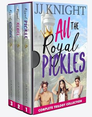 All the Royal Pickles: The Complete Trilogy of Picklish Romantic Comedies by JJ Knight