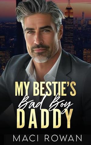 My Bestie's Bad Boy Daddy: A Forced Proximity Enemies to Lovers Romance by Maci Rowan