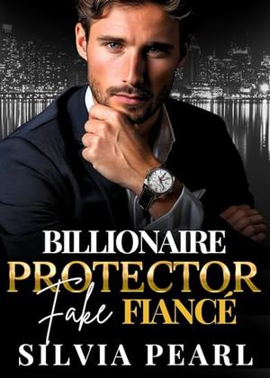 Billionaire Protector Fake Fiancé: An Enemy To Lovers Romance by Silvia Pearl