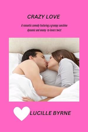 Crazy Love: A Romantic Comedy Featuring a Grumpy Sunshine Dynamic and an Enemies-to-Lovers Twist by Lucille Byrne