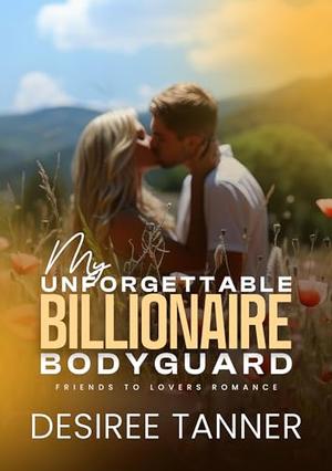 My Unforgettable Billionaire Bodyguard by Desiree Tanner