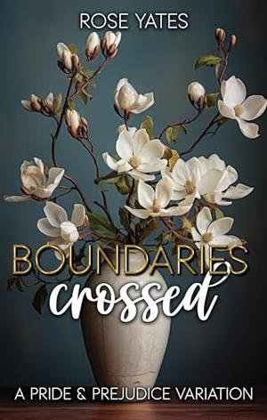 Boundaries Crossed: A Pride and Prejudice Variation by Rose Yates