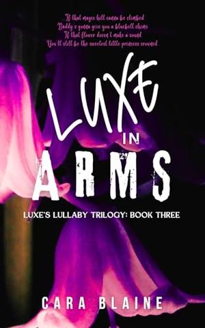 Luxe in Arms: Luxe's Lullaby Trilogy: Book Three by Cara Blaine