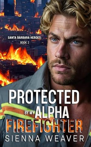 Protected by My Alpha Firefighter: An Opposites Attract, Protector Romance by Sienna Weaver