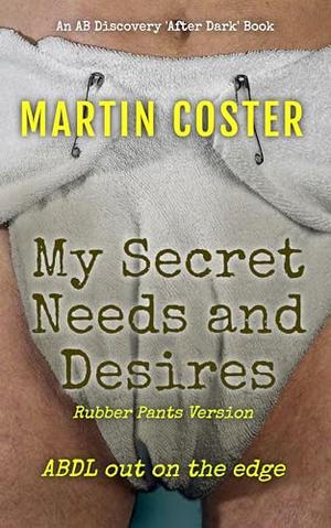 My Secret Needs and Desires (Rubber Pants Version): An ABDL/Femdom/Sissy Baby novel by Martin Coster, Rosalie Bent, Michael Bent