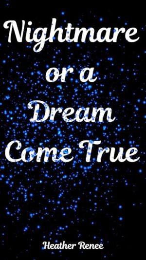 Nightmare Or A Dream Come True by Heather Renee