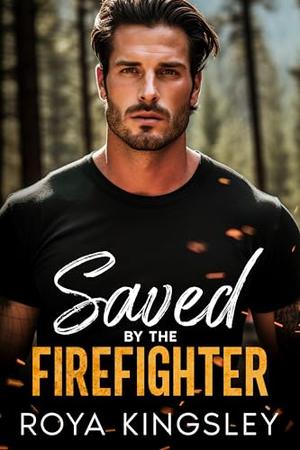 Saved By The Firefighter: A Small Town Single Dad Romance by Roya Kingsley
