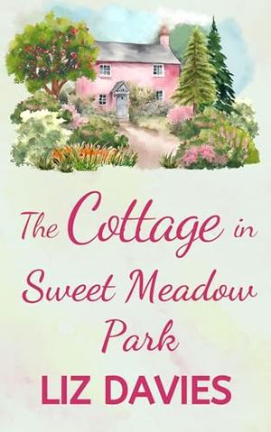 The Cottage in Sweet Meadow Park: A wonderfully uplifting, heartwarming read by Liz Davies