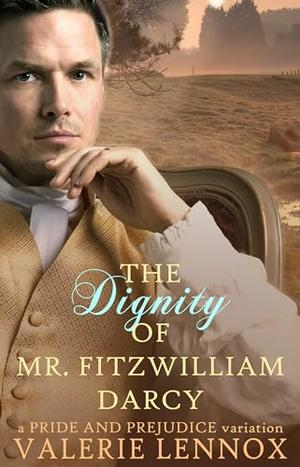 The Dignity of Mr. Fitzwilliam Darcy: a Pride and Prejudice variation by Valerie Lennox