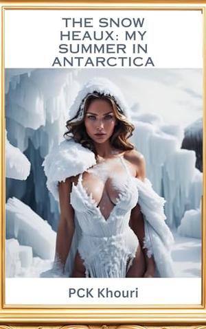 The Snow Heaux: My Summer In Antarctica : Steamy Romance Horror Novel/Snow Queen Demon Adventure by P.C.K. Khouri
