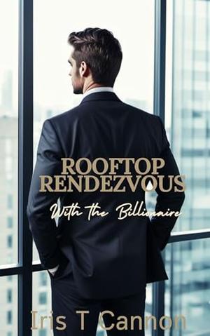 Rooftop Rendezvous with The Billionaire by Iris T. Cannon