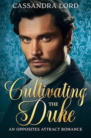 Cultivating the Duke: An Opposites Attract Regency Romance by Cassandra Lord