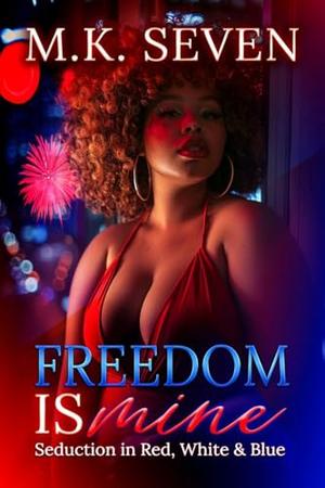 Freedom is Mine: Seduction in Red, White and Blue by M.K. Seven