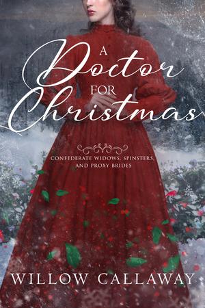 A Doctor for Christmas: Confederate Widows, Spinsters, and Proxy Brides by Willow Callaway